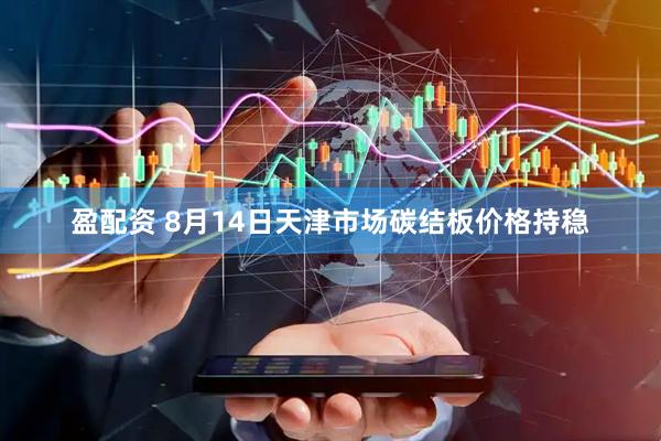 盈配资 8月14日天津市场碳结板价格持稳