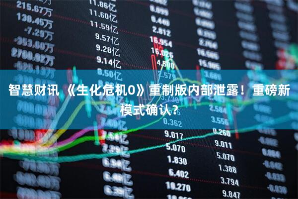 智慧财讯 《生化危机0》重制版内部泄露！重磅新模式确认？